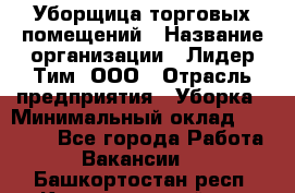 Уборщица торговых помещений › Название организации ­ Лидер Тим, ООО › Отрасль предприятия ­ Уборка › Минимальный оклад ­ 29 000 - Все города Работа » Вакансии   . Башкортостан респ.,Караидельский р-н